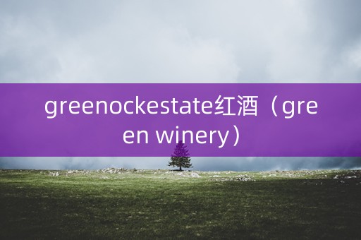 greenockestate红酒（green winery）