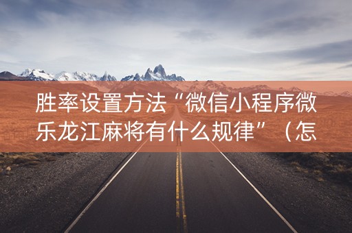 胜率设置方法“微信小程序微乐龙江麻将有什么规律”（怎么让系统给自己好牌)