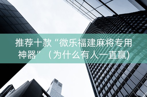 推荐十款“微乐福建麻将专用神器”（为什么有人一直赢)