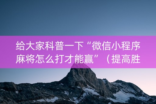 给大家科普一下“微信小程序麻将怎么打才能赢”（提高胜率软件)