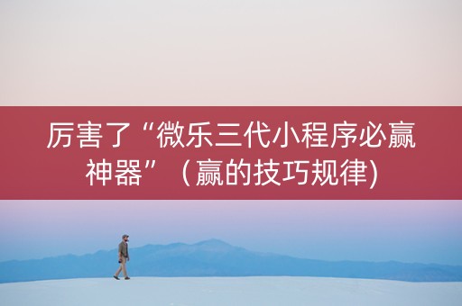 厉害了“微乐三代小程序必赢神器”（赢的技巧规律)