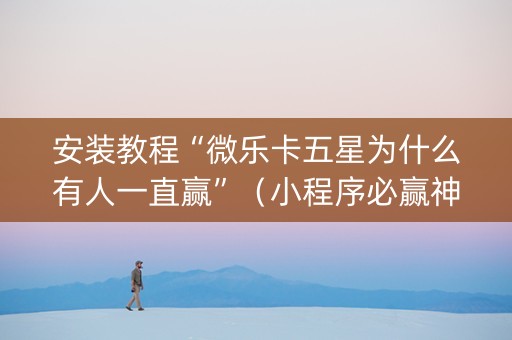 安装教程“微乐卡五星为什么有人一直赢”（小程序必赢神器)