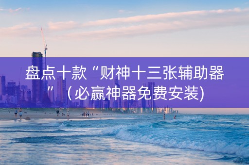 盘点十款“财神十三张辅助器”（必赢神器免费安装)