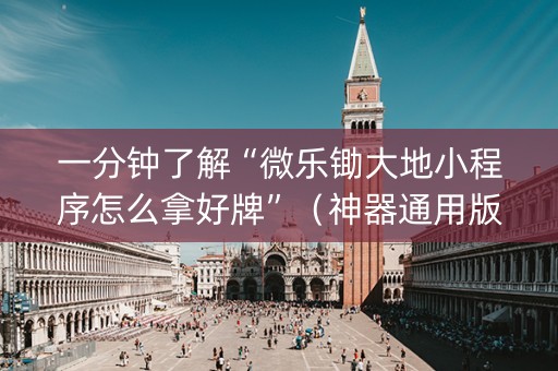 一分钟了解“微乐锄大地小程序怎么拿好牌”（神器通用版)