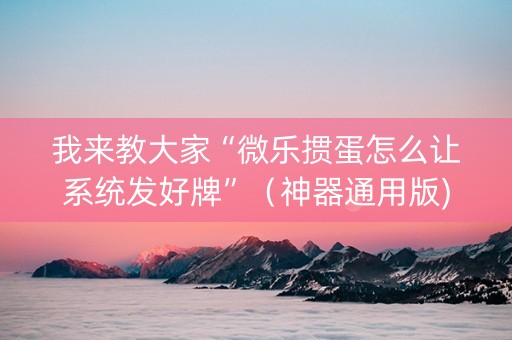 我来教大家“微乐掼蛋怎么让系统发好牌”（神器通用版)