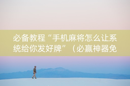 必备教程“手机麻将怎么让系统给你发好牌”（必赢神器免费安装)