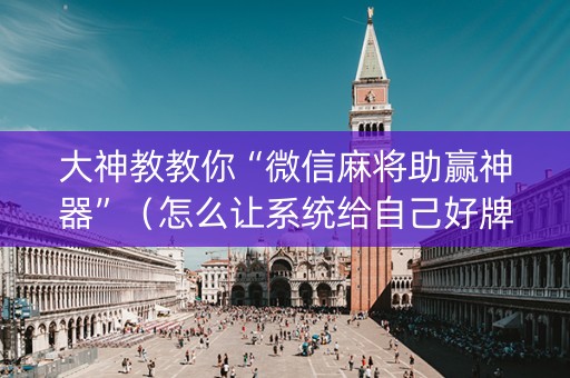 大神教教你“微信麻将助赢神器”（怎么让系统给自己好牌)