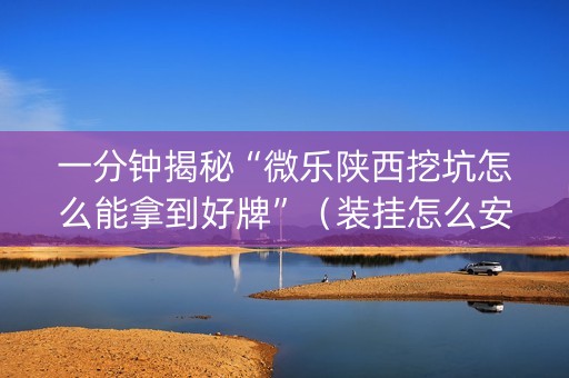 一分钟揭秘“微乐陕西挖坑怎么能拿到好牌”（装挂怎么安装)