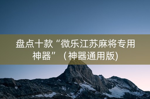 盘点十款“微乐江苏麻将专用神器”（神器通用版)
