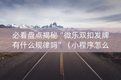 必看盘点揭秘“微乐双扣发牌有什么规律吗”（小程序怎么才会赢)