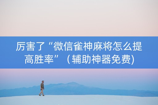 厉害了“微信雀神麻将怎么提高胜率”（辅助神器免费)