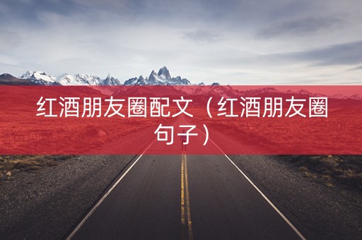 红酒朋友圈配文（红酒朋友圈句子）