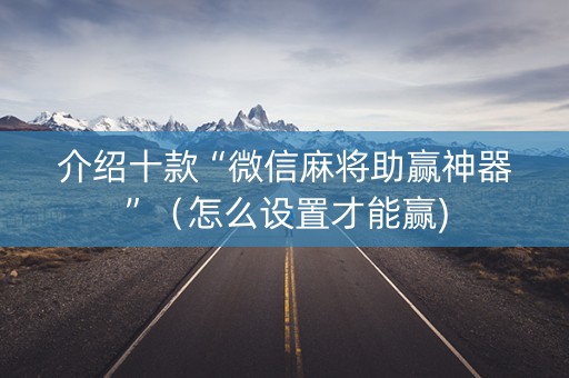 介绍十款“微信麻将助赢神器”（怎么设置才能赢)