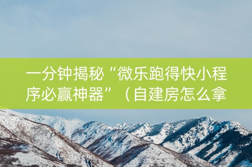 一分钟揭秘“微乐跑得快小程序必赢神器”（自建房怎么拿好牌)