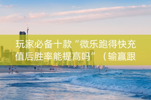 玩家必备十款“微乐跑得快充值后胜率能提高吗”（输赢跟id号有关系吗)