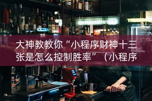 大神教教你“小程序财神十三张是怎么控制胜率”（小程序必赢神器)