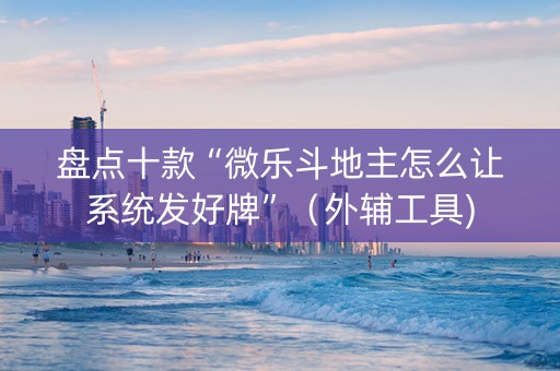盘点十款“微乐斗地主怎么让系统发好牌”（外辅工具)