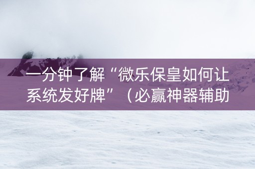 一分钟了解“微乐保皇如何让系统发好牌”（必赢神器辅助器)