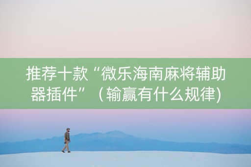 推荐十款“微乐海南麻将辅助器插件”（输赢有什么规律)