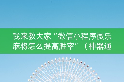 我来教大家“微信小程序微乐麻将怎么提高胜率”（神器通用版)