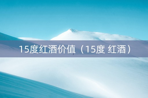 15度红酒价值（15度 红酒）