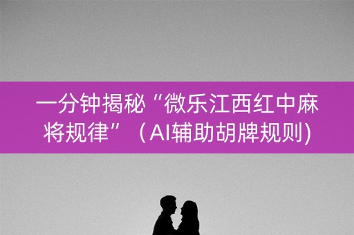 一分钟揭秘“微乐江西红中麻将规律”（AI辅助胡牌规则)