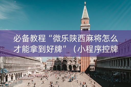 必备教程“微乐陕西麻将怎么才能拿到好牌”（小程序控牌器)