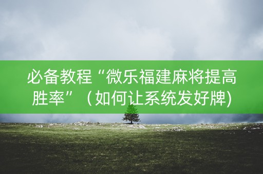 必备教程“微乐福建麻将提高胜率”（如何让系统发好牌)
