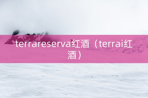 terrareserva红酒（terrai红酒）