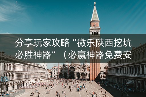 分享玩家攻略“微乐陕西挖坑必胜神器”（必赢神器免费安装)