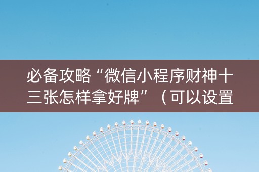 必备攻略“微信小程序财神十三张怎样拿好牌”（可以设置输赢吗)