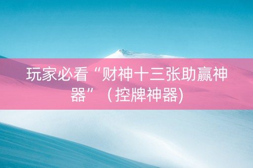 玩家必看“财神十三张助赢神器”（控牌神器)