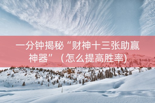 一分钟揭秘“财神十三张助赢神器”（怎么提高胜率)
