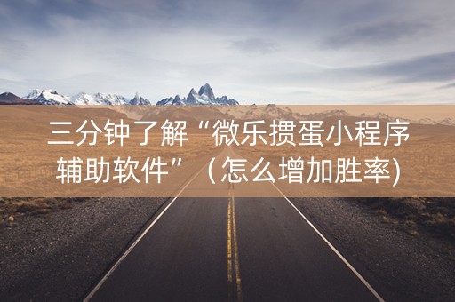 三分钟了解“微乐掼蛋小程序辅助软件”（怎么增加胜率)