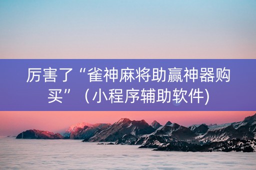 厉害了“雀神麻将助赢神器购买”（小程序辅助软件)