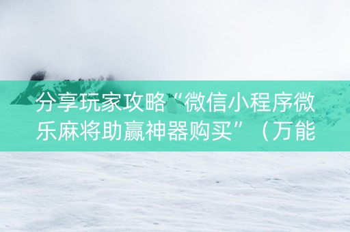 分享玩家攻略“微信小程序微乐麻将助赢神器购买”（万能开挂神器)