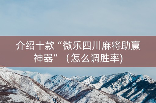 介绍十款“微乐四川麻将助赢神器”（怎么调胜率)