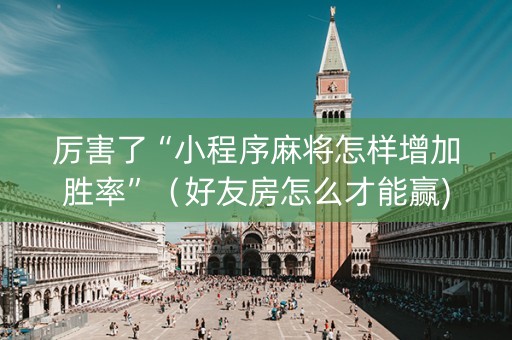 厉害了“小程序麻将怎样增加胜率”（好友房怎么才能赢)