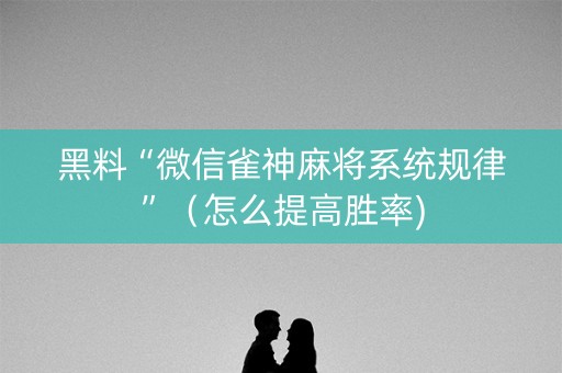黑料“微信雀神麻将系统规律”（怎么提高胜率)