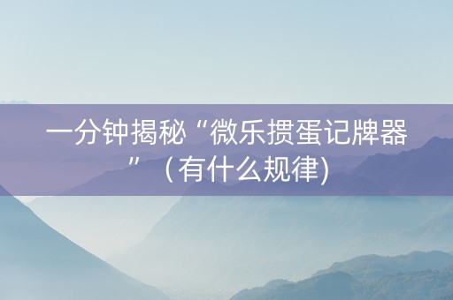 一分钟揭秘“微乐掼蛋记牌器”（有什么规律)