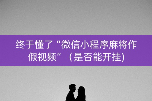 终于懂了“微信小程序麻将作假视频”（是否能开挂)