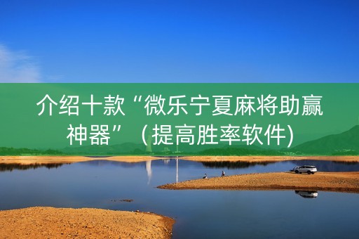 介绍十款“微乐宁夏麻将助赢神器”（提高胜率软件)