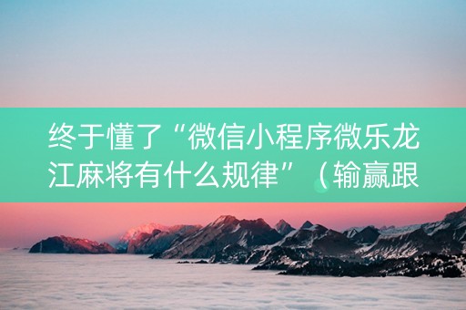 终于懂了“微信小程序微乐龙江麻将有什么规律”（输赢跟id号有关系吗)