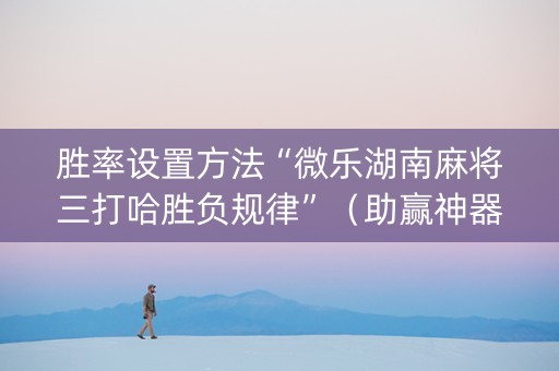 胜率设置方法“微乐湖南麻将三打哈胜负规律”（助赢神器购买)