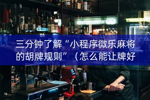三分钟了解“小程序微乐麻将的胡牌规则”（怎么能让牌好一点)