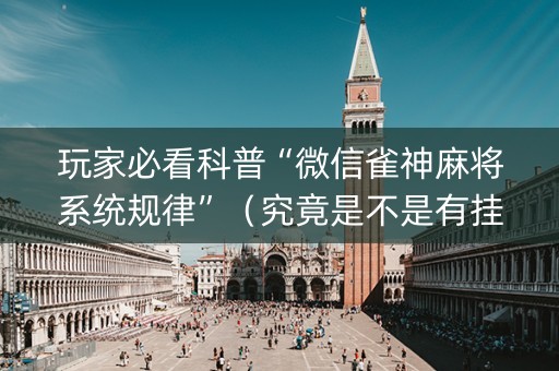 玩家必看科普“微信雀神麻将系统规律”（究竟是不是有挂)