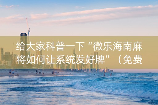 给大家科普一下“微乐海南麻将如何让系统发好牌”（免费专用神器)