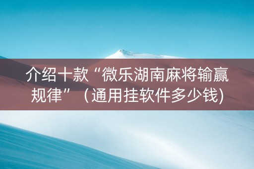 介绍十款“微乐湖南麻将输赢规律”（通用挂软件多少钱)