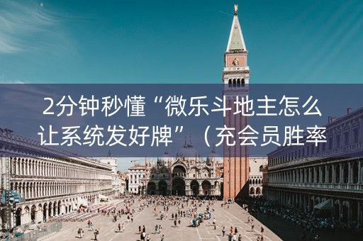 2分钟秒懂“微乐斗地主怎么让系统发好牌”（充会员胜率高)