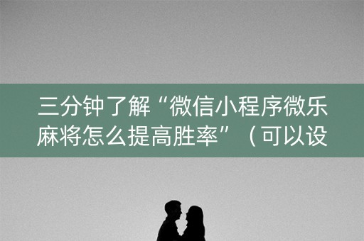 三分钟了解“微信小程序微乐麻将怎么提高胜率”（可以设置输赢吗)